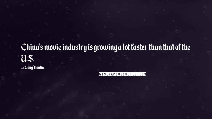Wang Jianlin Quotes: China's movie industry is growing a lot faster than that of the U.S.