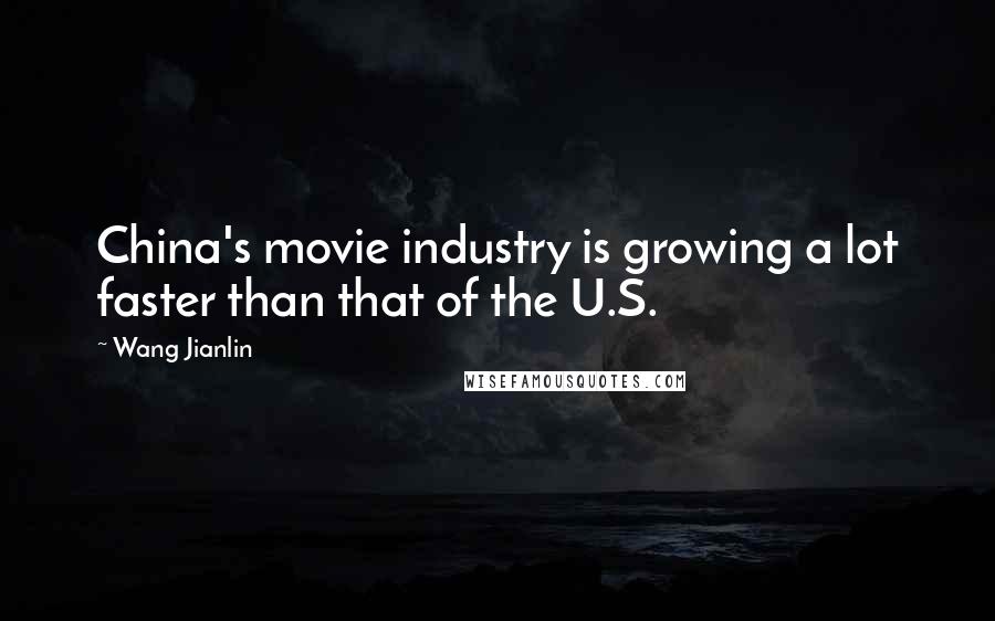 Wang Jianlin Quotes: China's movie industry is growing a lot faster than that of the U.S.