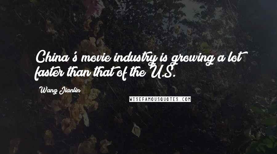 Wang Jianlin Quotes: China's movie industry is growing a lot faster than that of the U.S.