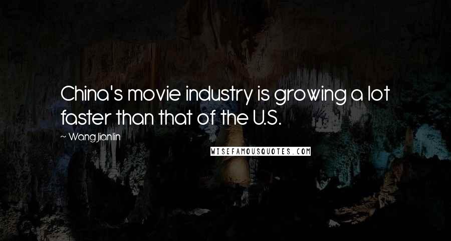 Wang Jianlin Quotes: China's movie industry is growing a lot faster than that of the U.S.