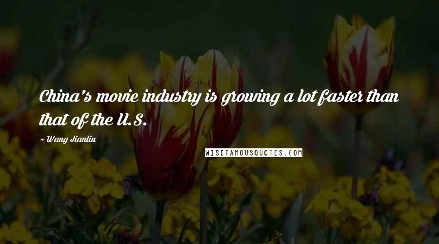 Wang Jianlin Quotes: China's movie industry is growing a lot faster than that of the U.S.