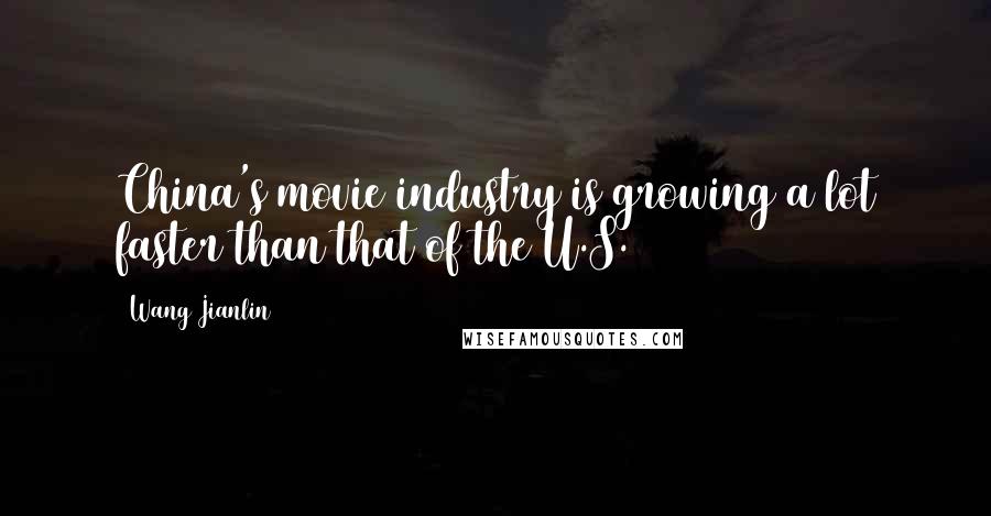 Wang Jianlin Quotes: China's movie industry is growing a lot faster than that of the U.S.