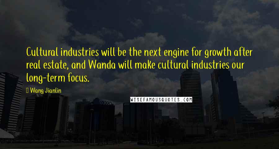 Wang Jianlin Quotes: Cultural industries will be the next engine for growth after real estate, and Wanda will make cultural industries our long-term focus.