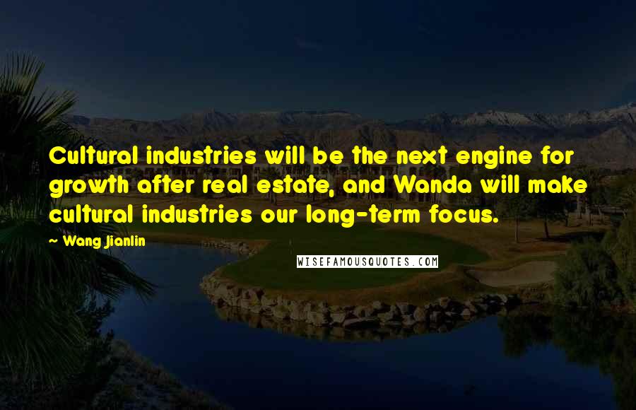 Wang Jianlin Quotes: Cultural industries will be the next engine for growth after real estate, and Wanda will make cultural industries our long-term focus.