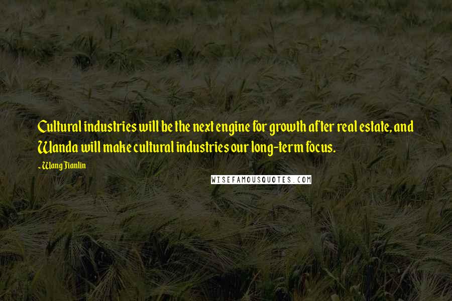 Wang Jianlin Quotes: Cultural industries will be the next engine for growth after real estate, and Wanda will make cultural industries our long-term focus.