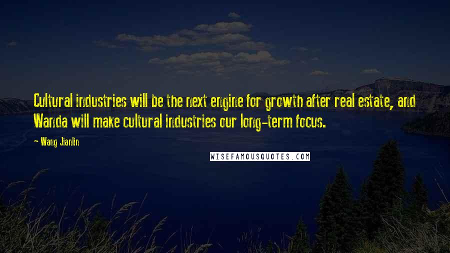 Wang Jianlin Quotes: Cultural industries will be the next engine for growth after real estate, and Wanda will make cultural industries our long-term focus.