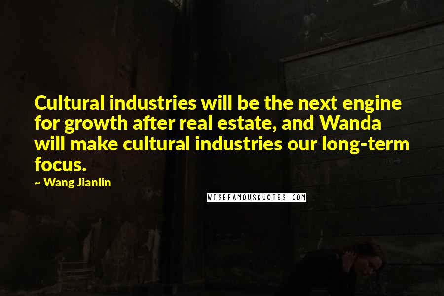 Wang Jianlin Quotes: Cultural industries will be the next engine for growth after real estate, and Wanda will make cultural industries our long-term focus.