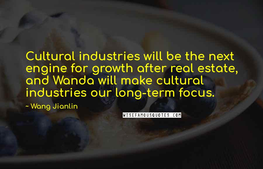 Wang Jianlin Quotes: Cultural industries will be the next engine for growth after real estate, and Wanda will make cultural industries our long-term focus.