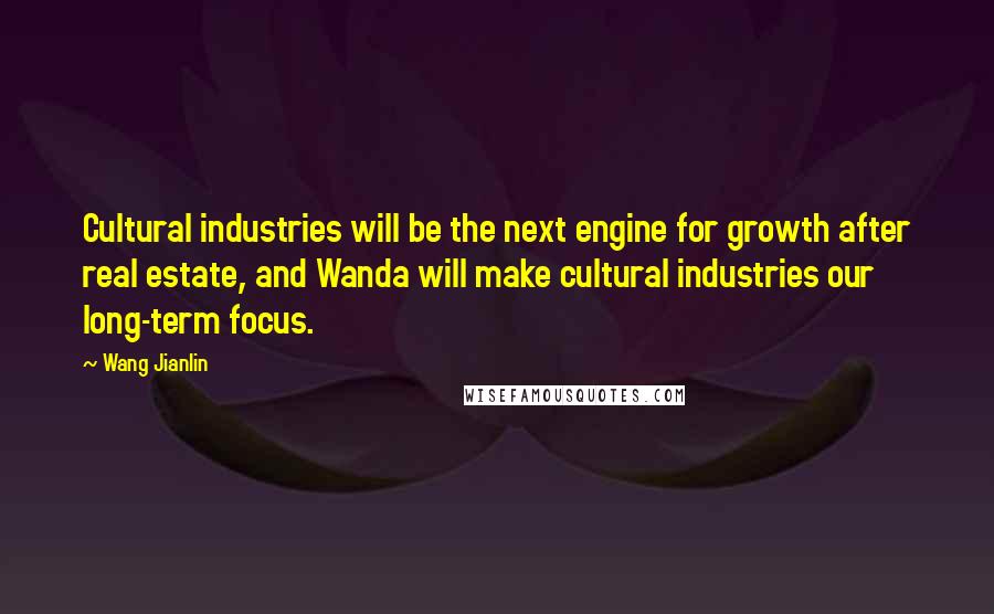 Wang Jianlin Quotes: Cultural industries will be the next engine for growth after real estate, and Wanda will make cultural industries our long-term focus.