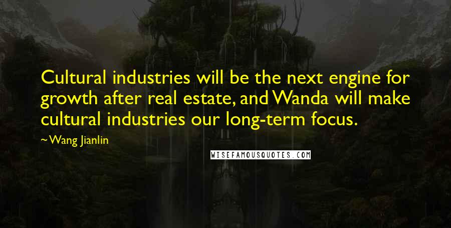 Wang Jianlin Quotes: Cultural industries will be the next engine for growth after real estate, and Wanda will make cultural industries our long-term focus.