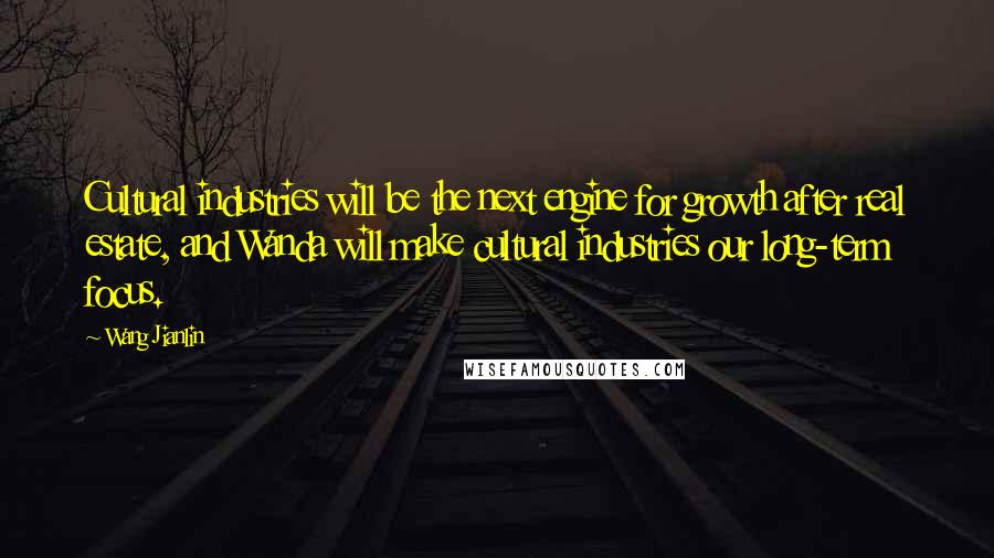 Wang Jianlin Quotes: Cultural industries will be the next engine for growth after real estate, and Wanda will make cultural industries our long-term focus.