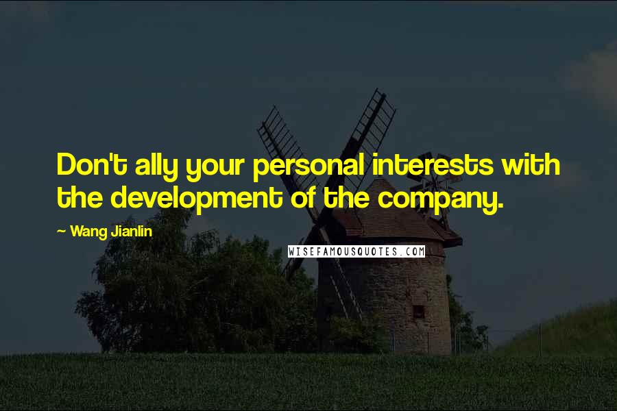 Wang Jianlin Quotes: Don't ally your personal interests with the development of the company.