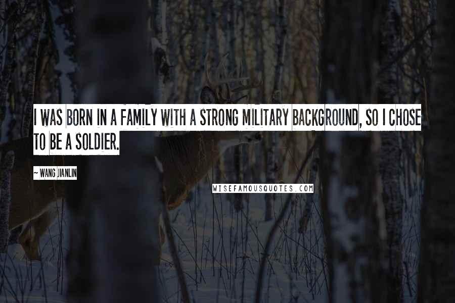 Wang Jianlin Quotes: I was born in a family with a strong military background, so I chose to be a soldier.