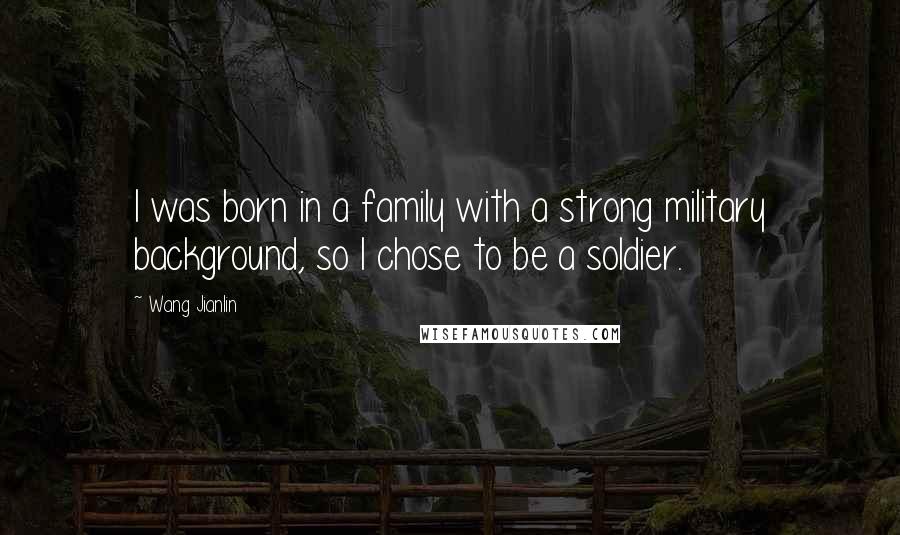 Wang Jianlin Quotes: I was born in a family with a strong military background, so I chose to be a soldier.