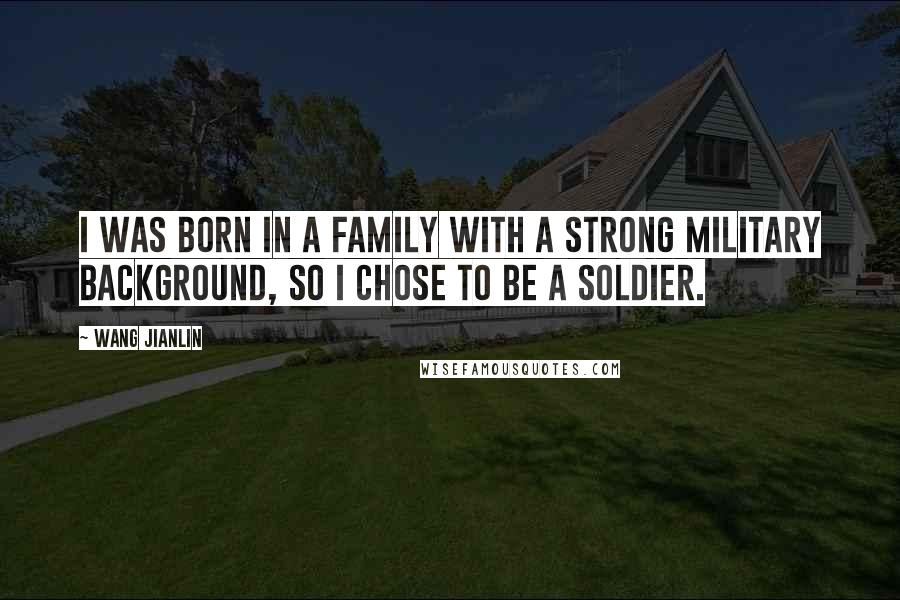 Wang Jianlin Quotes: I was born in a family with a strong military background, so I chose to be a soldier.