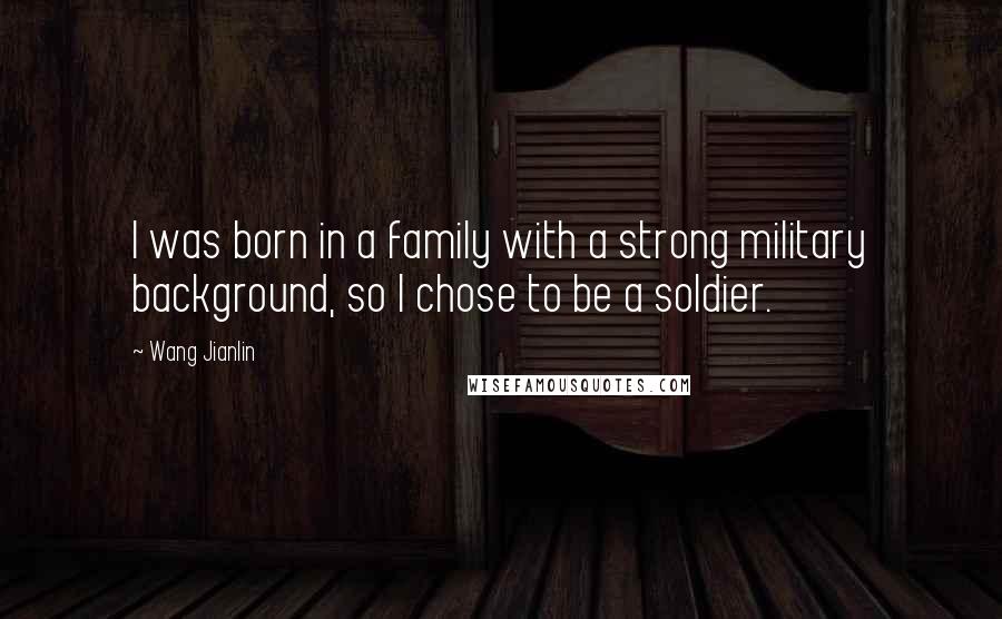 Wang Jianlin Quotes: I was born in a family with a strong military background, so I chose to be a soldier.