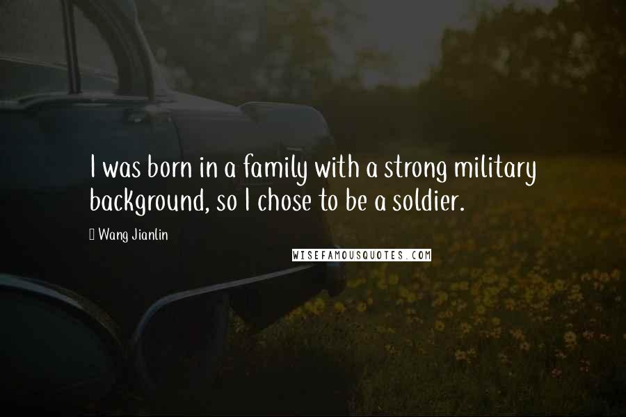 Wang Jianlin Quotes: I was born in a family with a strong military background, so I chose to be a soldier.