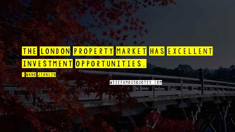 Wang Jianlin Quotes: The London property market has excellent investment opportunities.