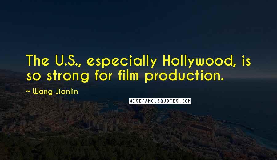 Wang Jianlin Quotes: The U.S., especially Hollywood, is so strong for film production.