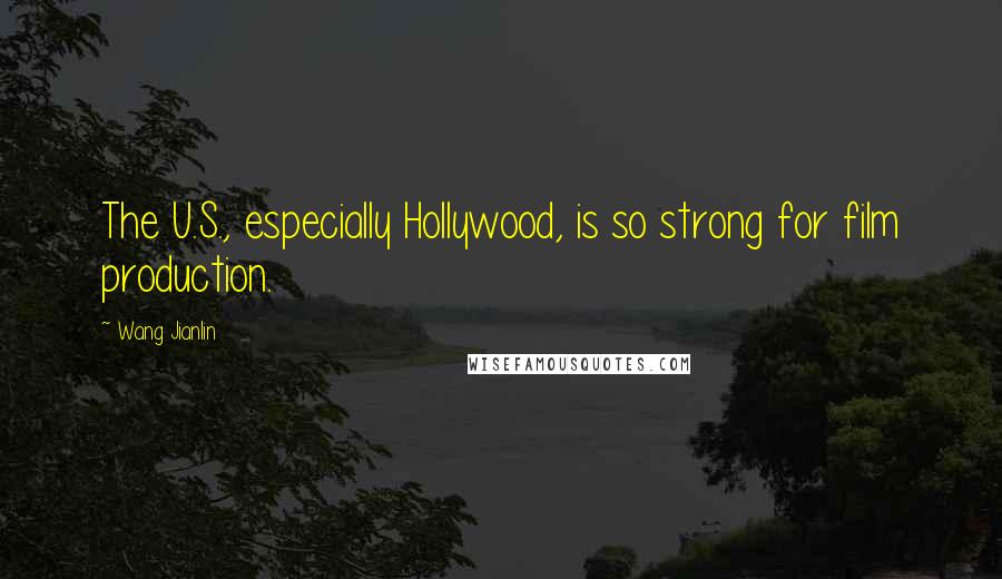 Wang Jianlin Quotes: The U.S., especially Hollywood, is so strong for film production.