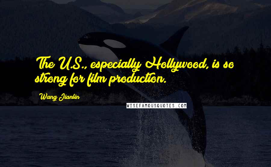 Wang Jianlin Quotes: The U.S., especially Hollywood, is so strong for film production.