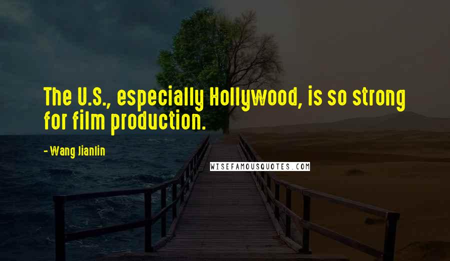 Wang Jianlin Quotes: The U.S., especially Hollywood, is so strong for film production.