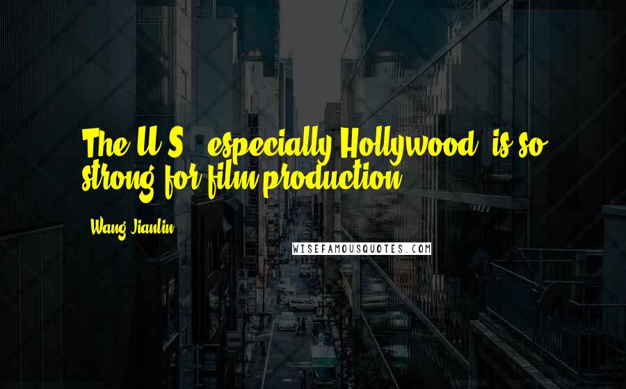 Wang Jianlin Quotes: The U.S., especially Hollywood, is so strong for film production.