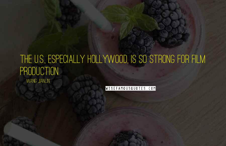Wang Jianlin Quotes: The U.S., especially Hollywood, is so strong for film production.