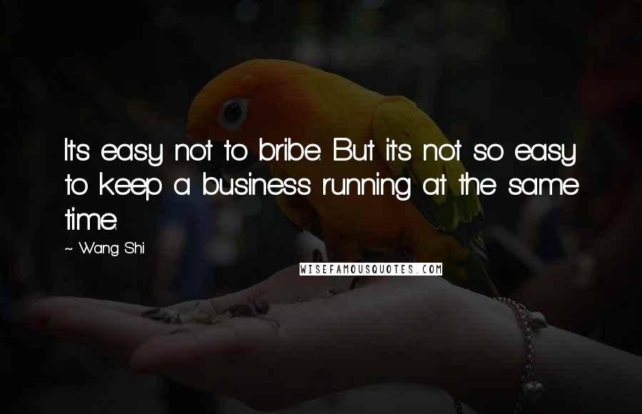 Wang Shi Quotes: It's easy not to bribe. But it's not so easy to keep a business running at the same time.