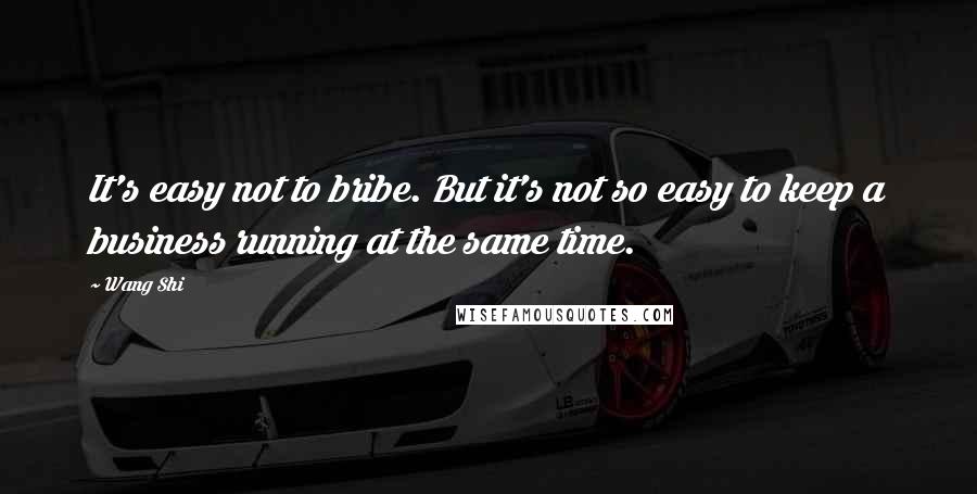 Wang Shi Quotes: It's easy not to bribe. But it's not so easy to keep a business running at the same time.