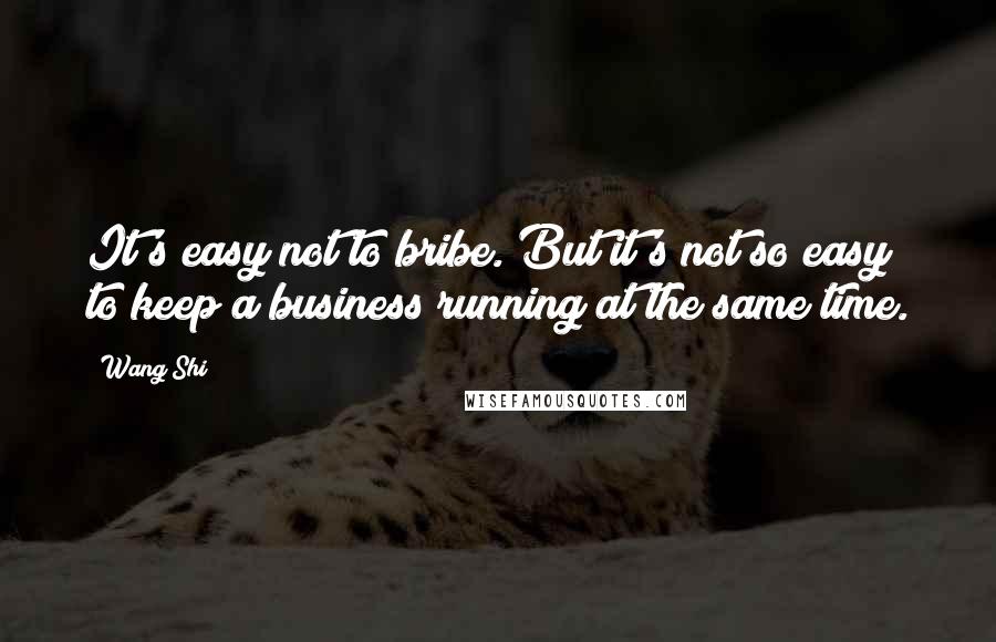 Wang Shi Quotes: It's easy not to bribe. But it's not so easy to keep a business running at the same time.