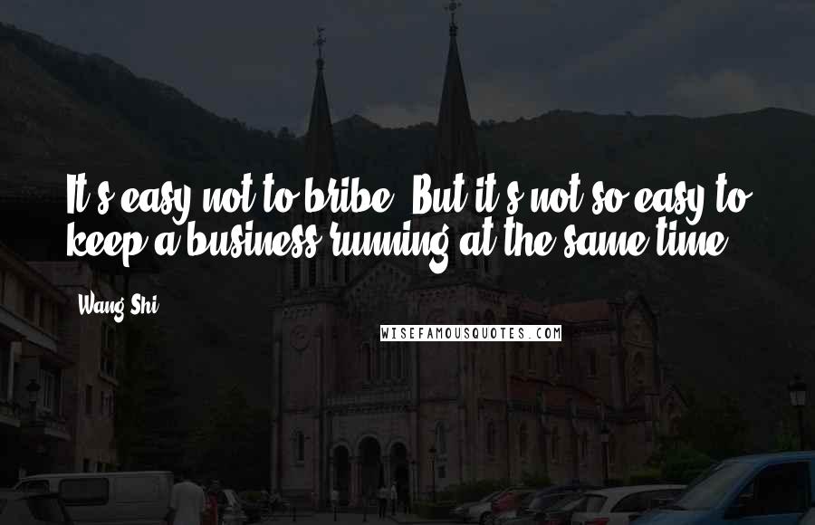 Wang Shi Quotes: It's easy not to bribe. But it's not so easy to keep a business running at the same time.