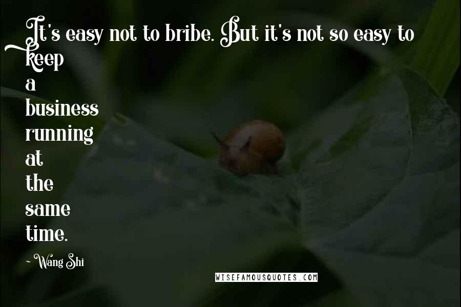 Wang Shi Quotes: It's easy not to bribe. But it's not so easy to keep a business running at the same time.