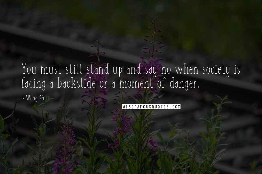 Wang Shi Quotes: You must still stand up and say no when society is facing a backslide or a moment of danger.