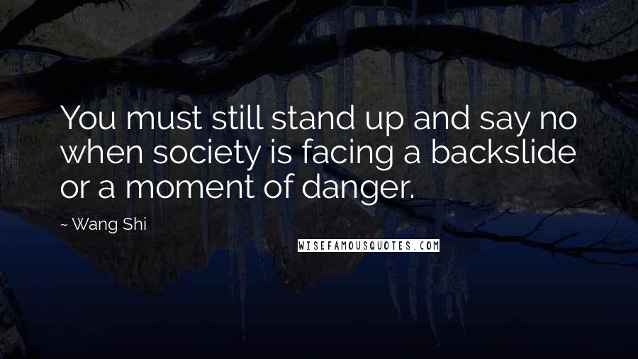 Wang Shi Quotes: You must still stand up and say no when society is facing a backslide or a moment of danger.