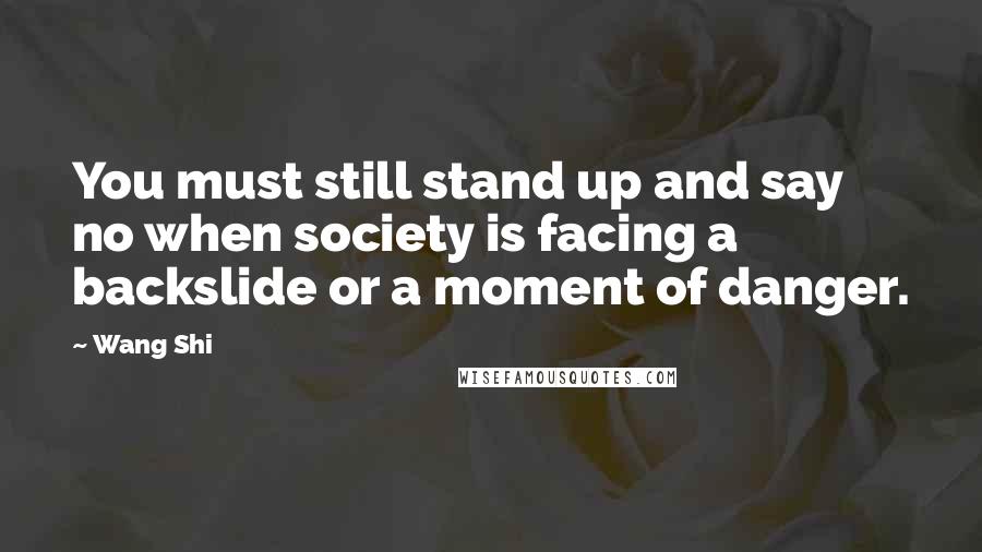 Wang Shi Quotes: You must still stand up and say no when society is facing a backslide or a moment of danger.