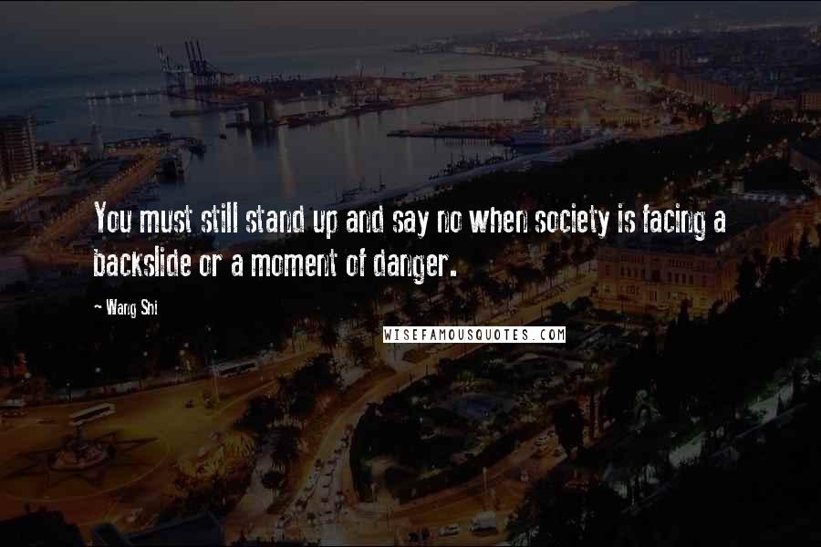 Wang Shi Quotes: You must still stand up and say no when society is facing a backslide or a moment of danger.