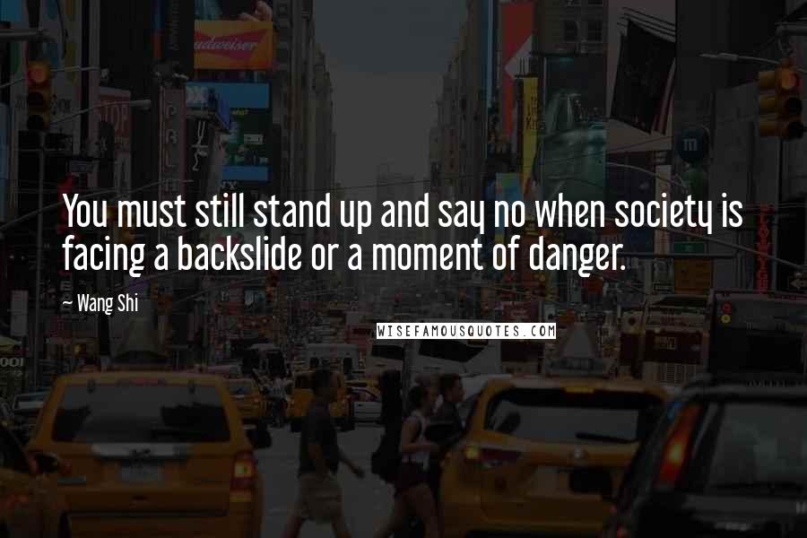 Wang Shi Quotes: You must still stand up and say no when society is facing a backslide or a moment of danger.