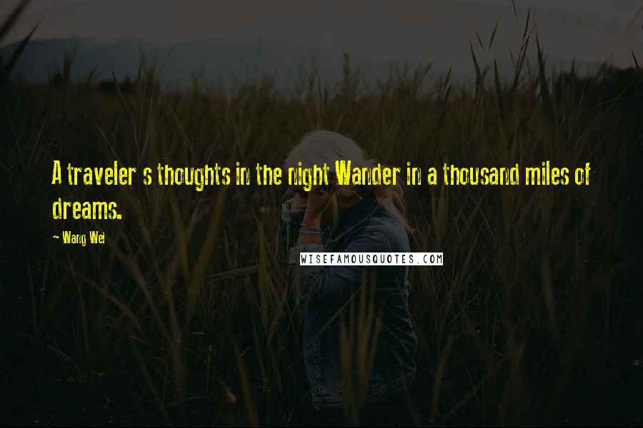 Wang Wei Quotes: A traveler s thoughts in the night Wander in a thousand miles of dreams.
