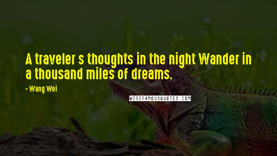 Wang Wei Quotes: A traveler s thoughts in the night Wander in a thousand miles of dreams.