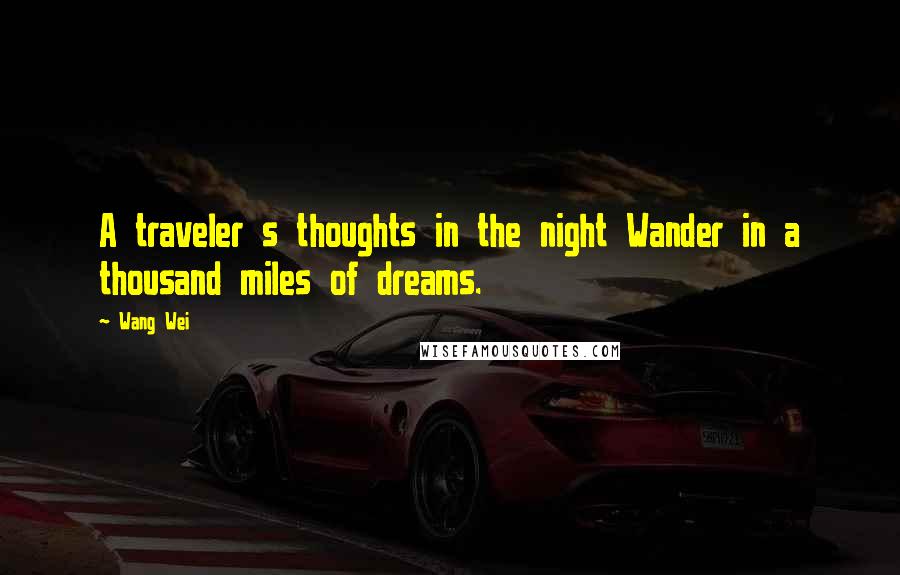 Wang Wei Quotes: A traveler s thoughts in the night Wander in a thousand miles of dreams.