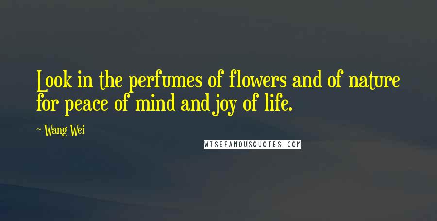 Wang Wei Quotes: Look in the perfumes of flowers and of nature for peace of mind and joy of life.