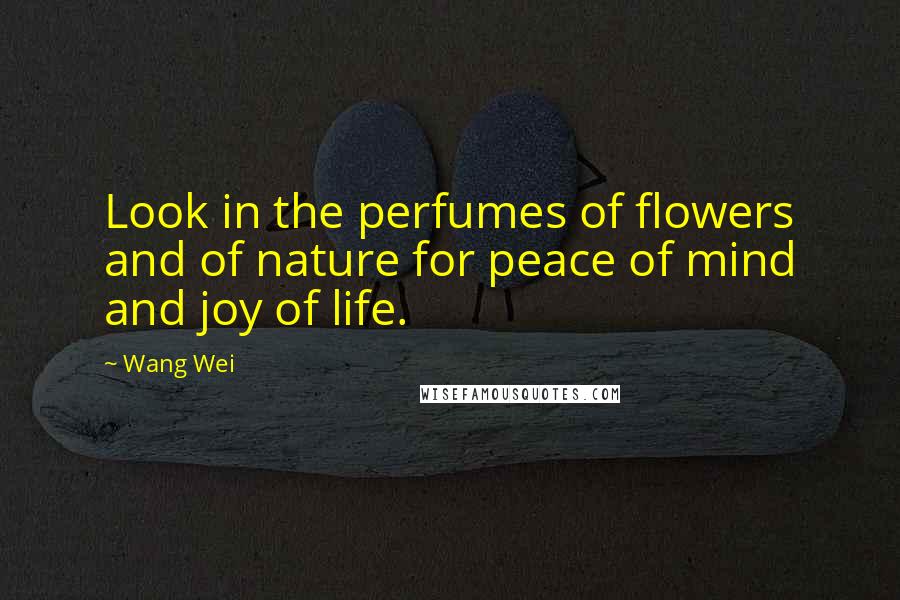 Wang Wei Quotes: Look in the perfumes of flowers and of nature for peace of mind and joy of life.