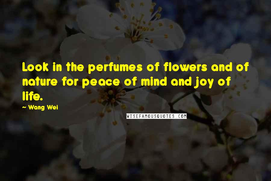 Wang Wei Quotes: Look in the perfumes of flowers and of nature for peace of mind and joy of life.