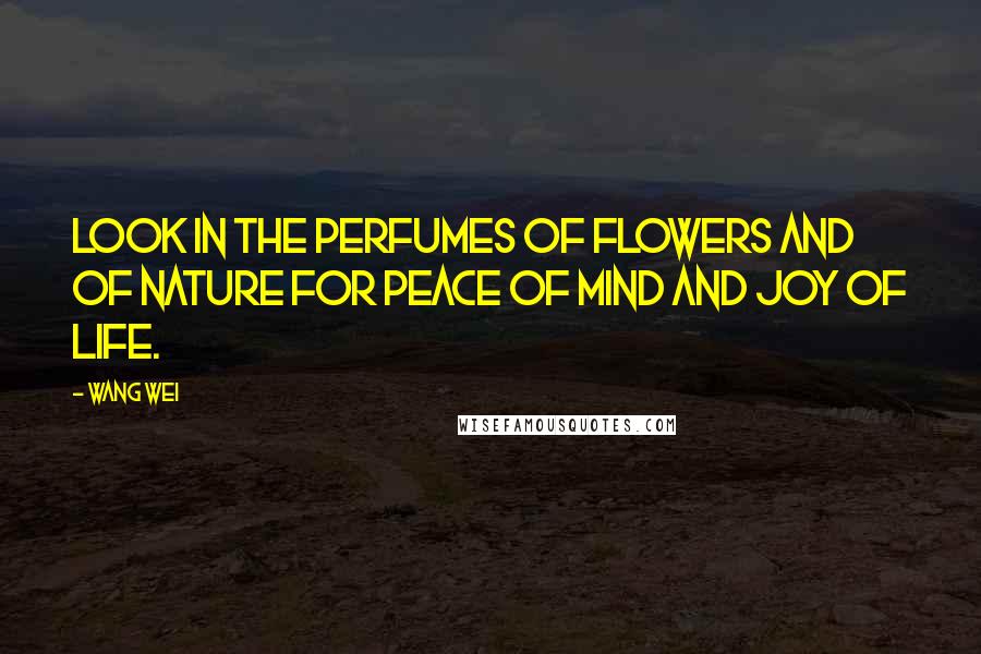 Wang Wei Quotes: Look in the perfumes of flowers and of nature for peace of mind and joy of life.