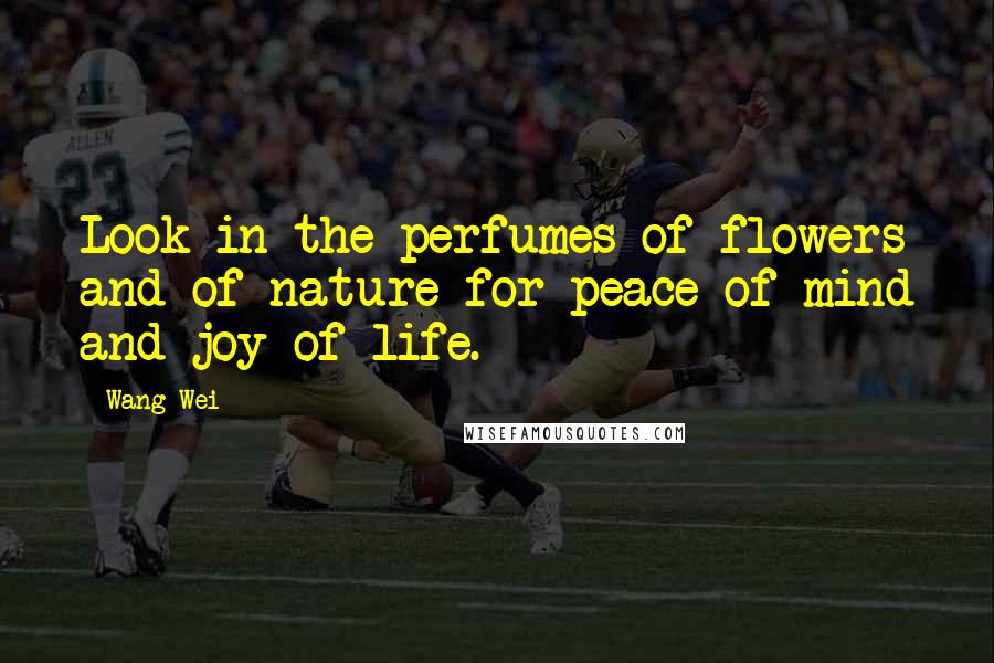 Wang Wei Quotes: Look in the perfumes of flowers and of nature for peace of mind and joy of life.