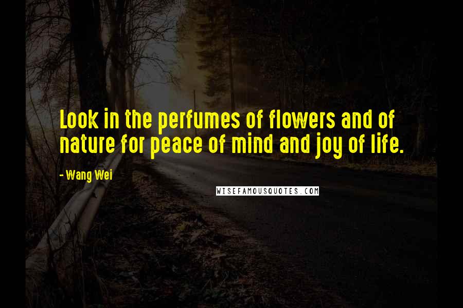 Wang Wei Quotes: Look in the perfumes of flowers and of nature for peace of mind and joy of life.