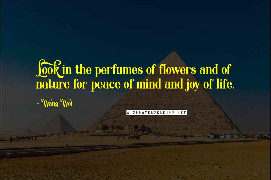 Wang Wei Quotes: Look in the perfumes of flowers and of nature for peace of mind and joy of life.