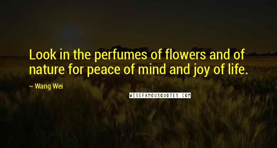 Wang Wei Quotes: Look in the perfumes of flowers and of nature for peace of mind and joy of life.