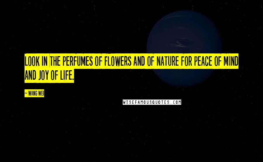 Wang Wei Quotes: Look in the perfumes of flowers and of nature for peace of mind and joy of life.